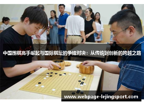 中国围棋高手崛起与国际棋坛的争锋对决：从传统到创新的跨越之路